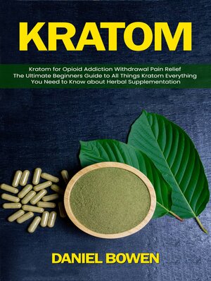 cover image of kratom--Kratom for Opioid Addiction Withdrawal Pain Relief (The Ultimate Beginners Guide to All Things Kratom Everything You Need to Know about Herbal Supplementation)